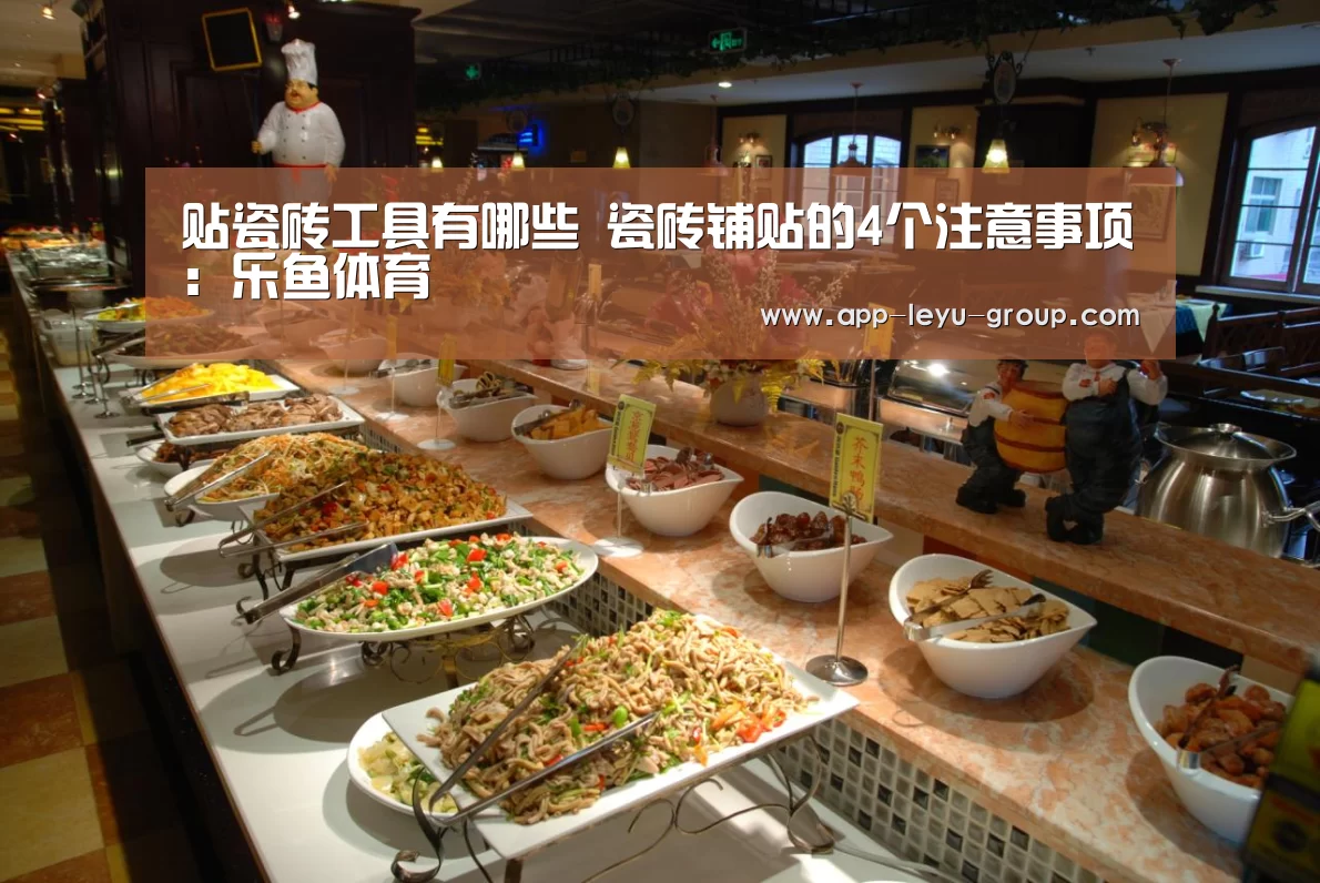贴瓷砖工具有哪些 瓷砖铺贴的4个注意事项：乐鱼体育
