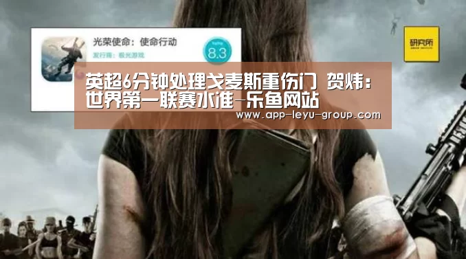 英超6分钟处理戈麦斯重伤门 贺炜:世界第一联赛水准-乐鱼网站(图4) 乐鱼网站