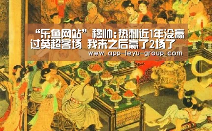 “乐鱼网站”穆帅:热刺近1年没赢过英超客场 我来之后赢了2场了(图3) 乐鱼体育