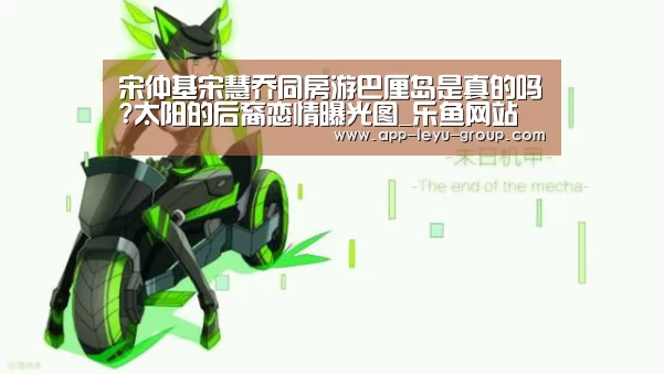 宋仲基宋慧乔同房游巴厘岛是真的吗?太阳的后裔恋情曝光图_乐鱼网站(图2) 乐鱼中国体育