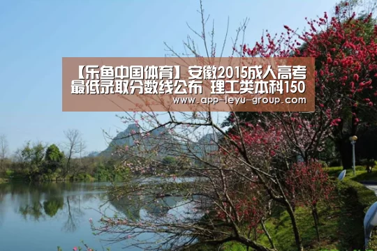 【乐鱼中国体育】安徽2015成人高考最低录取分数线公布 理工类本科150分(图1) 乐鱼体育