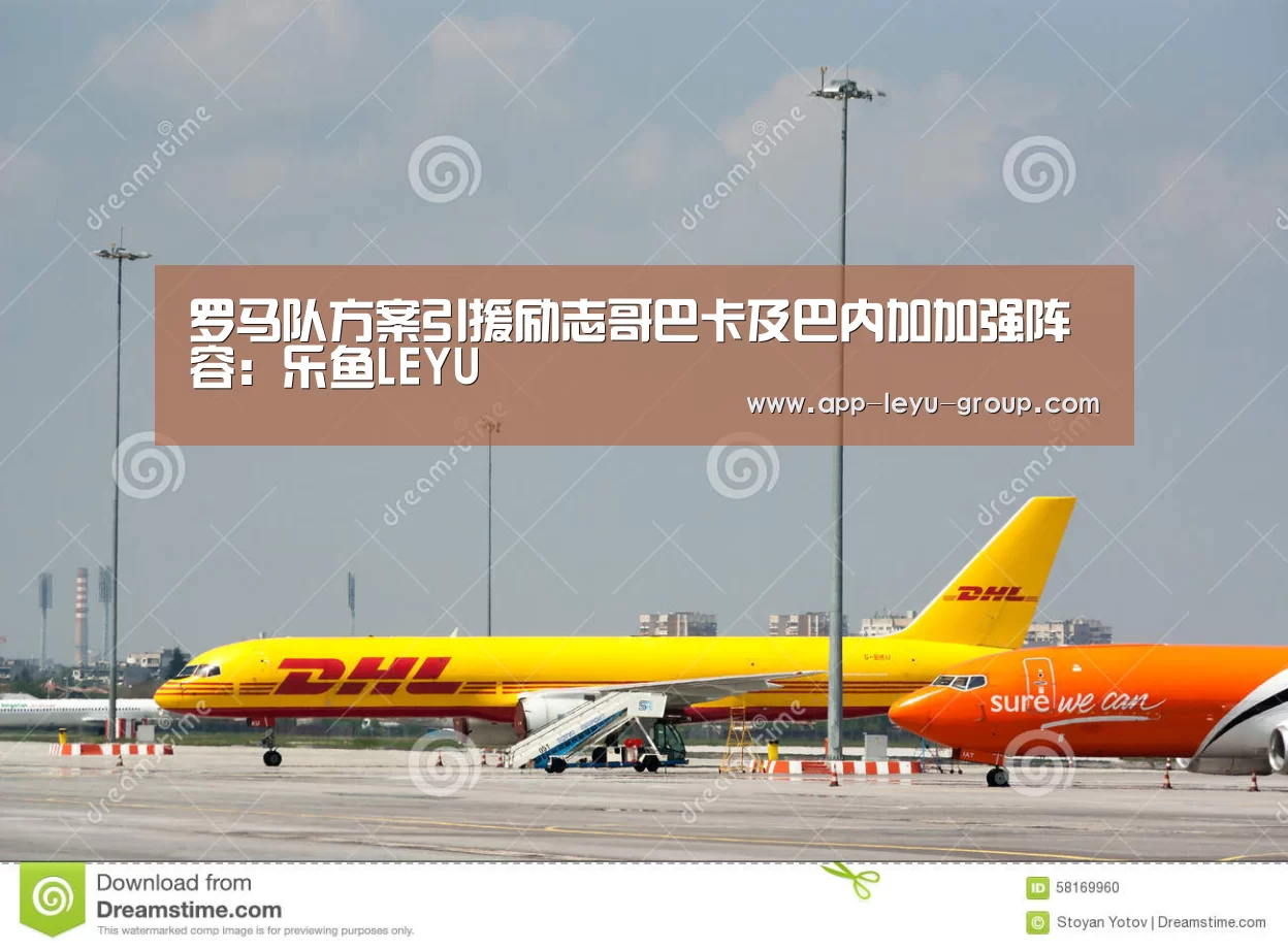 罗马队方案引援励志哥巴卡及巴内加加强阵容:乐鱼LEYU(图1) 乐鱼网站