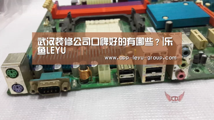 武汉装修公司口碑好的有哪些?|乐鱼LEYU(图2) 乐鱼LEYU